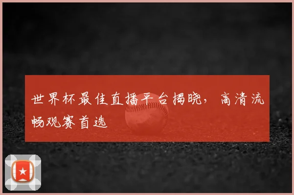 世界杯最佳直播平台揭晓，高清流畅观赛首选