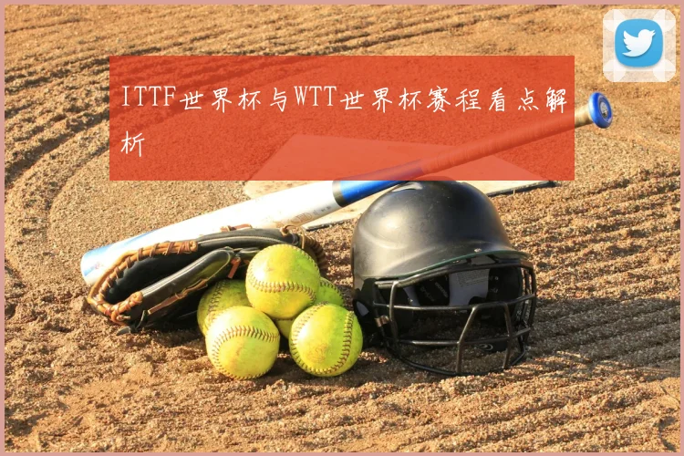 ITTF世界杯与WTT世界杯赛程看点解析