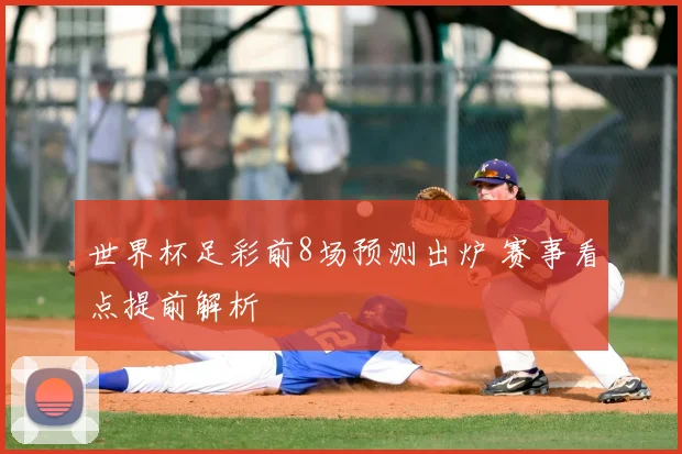 世界杯足彩前8场预测出炉 赛事看点提前解析