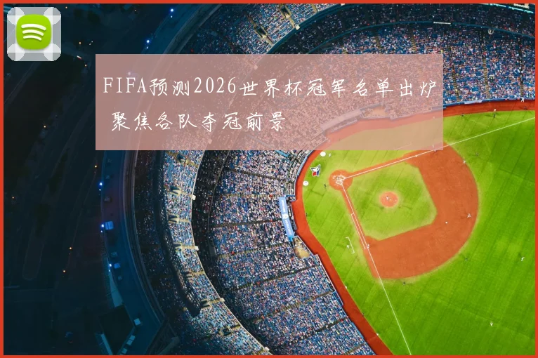 FIFA预测2026世界杯冠军名单出炉 聚焦各队夺冠前景