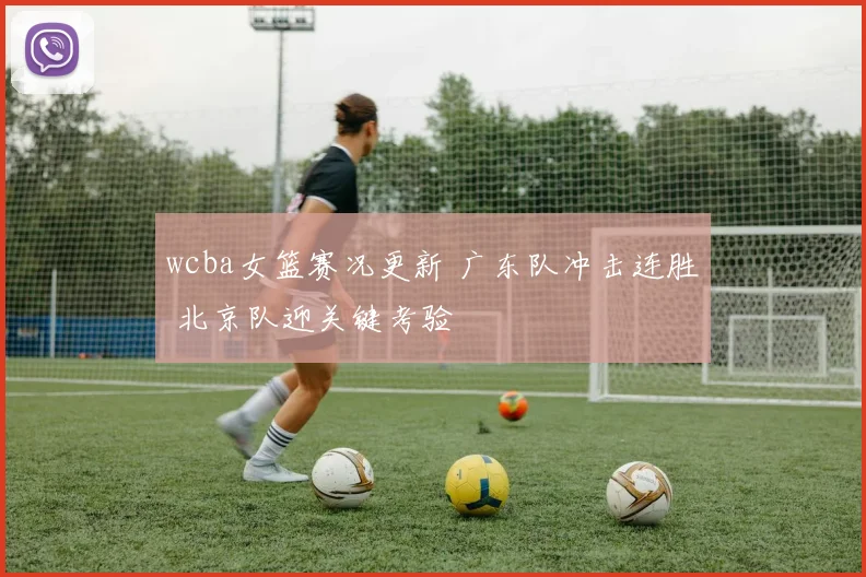 wcba女篮赛况更新 广东队冲击连胜 北京队迎关键考验
