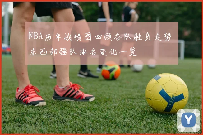 NBA历年战绩图回顾各队胜负走势 东西部强队排名变化一览