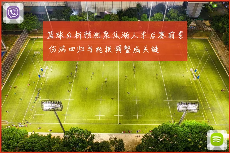 篮球分析预测聚焦湖人季后赛前景 伤病回归与轮换调整成关键