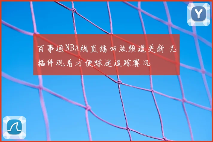 百事通NBA线直播回放频道更新 无插件观看方便球迷追踪赛况