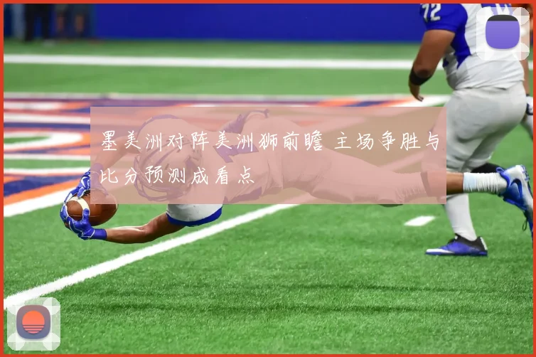 墨美洲对阵美洲狮前瞻 主场争胜与比分预测成看点
