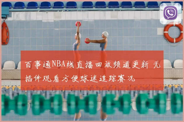 百事通NBA线直播回放频道更新 无插件观看方便球迷追踪赛况