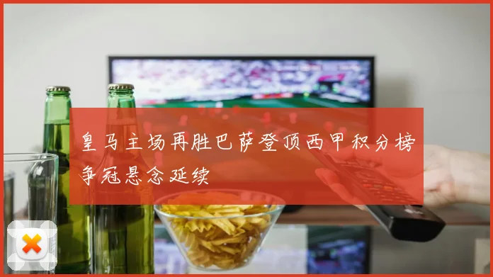 皇马主场再胜巴萨登顶西甲积分榜争冠悬念延续