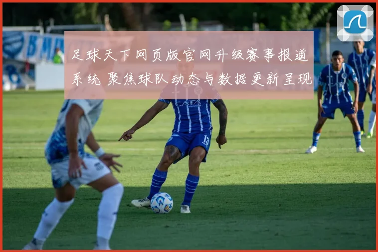 足球天下网页版官网升级赛事报道系统 聚焦球队动态与数据更新呈现