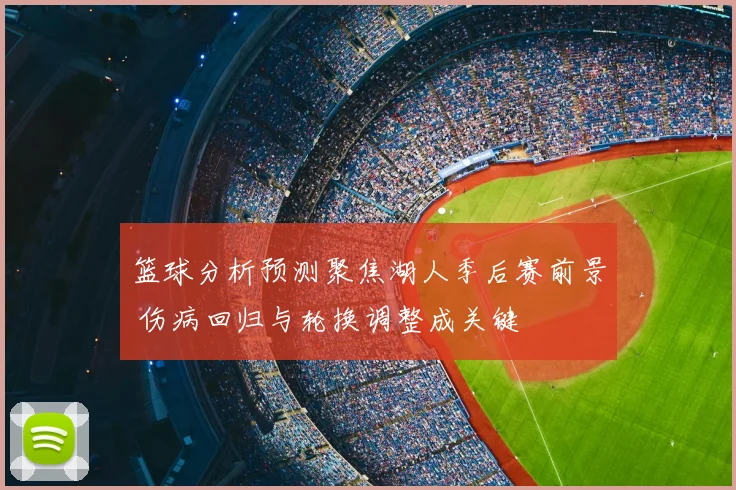 篮球分析预测聚焦湖人季后赛前景 伤病回归与轮换调整成关键