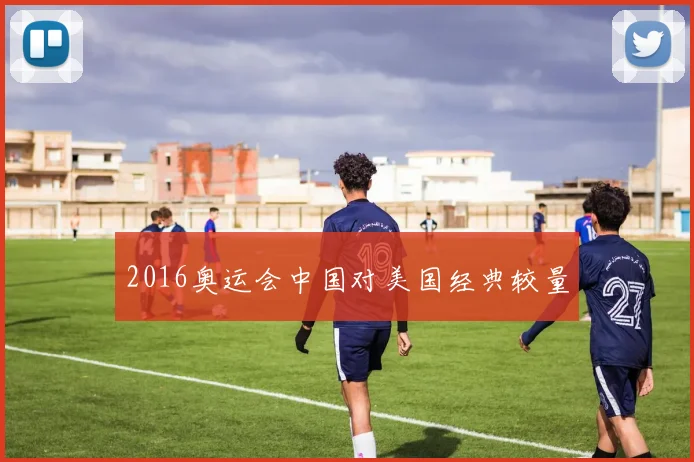 2016奥运会中国对美国经典较量
